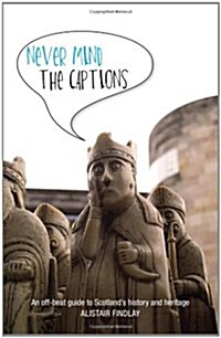 Never Mind the Captions : An Off-beat Guide to Scotlands History and Heritage (Paperback)