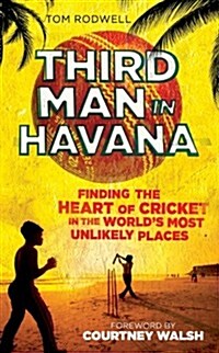 Third Man in Havana : Finding the Heart of Cricket in the Worlds Most Unlikely Places (Hardcover)