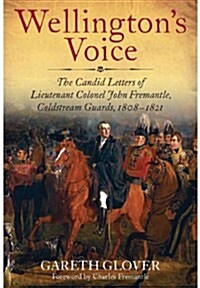 Wellingtons Voice : The Candid Letters of Lieutenant Colonel John Fremantle, Coldstream Guards, 1808-1821 (Hardcover)