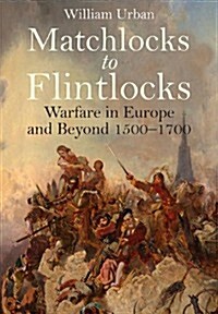 Matchlocks to Flintlocks: Warfare in Europe and Beyond 1500-1700 (Hardcover)