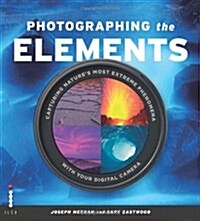 Photographing the Elements : Capturing Natures Most Extreme Phenomena With Your Digital Camera (Paperback)