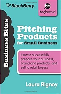 Pitching Products for Small Business : How to Successfully Prepare Your Business, Brand and Products, and Sell to Retail Buyers (Paperback)