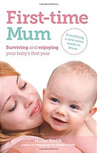 First-Time Mum : Surviving and Enjoying Your Babys First Year (Paperback)