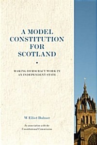A Model Constitution for Scotland : Making Democracy Work in an Independent State (Paperback)