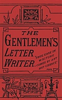 The Gentlemans Letter Writer : With Applications for Situations and a Copious Appendix of Forms of Address, Bills, Receipts and Other Useful Matter (Hardcover)