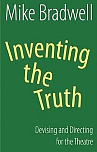 Inventing the Truth: Devising and Directing for the Theatre (Paperback)