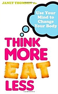 Think More, Eat Less : Use Your Mind to Change Your Body (Paperback)