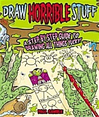 Draw Horrible Stuff : A Step-by-step Guide to Drawing All Things Yucky! (Paperback)