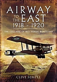 Airways to the East 1918-1920 and the Collapse of No.1 Aerial Route RAF (Hardcover)