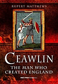 Ceawlin: The Man Who Created England (Hardcover)