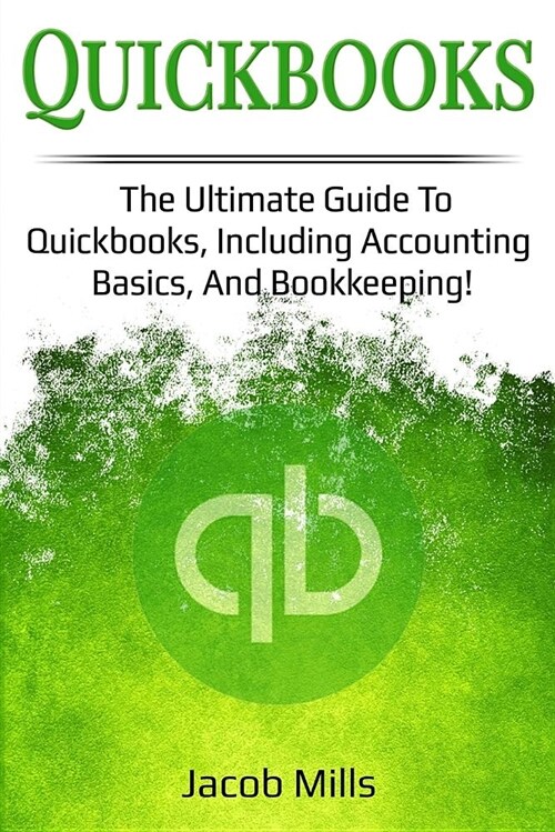 QuickBooks: The Ultimate Guide to Quickbooks, Including Accounting Basics and Bookkeeping! (Paperback)