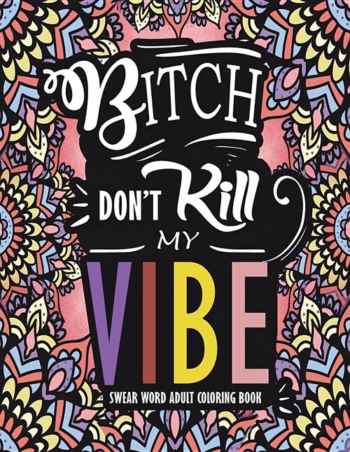 Swear Word Adult Coloring Book: Bitch Dont Kill My Vibe: A Rude Sweary Coloring Book Full of Curse Words to Relax You (Paperback)