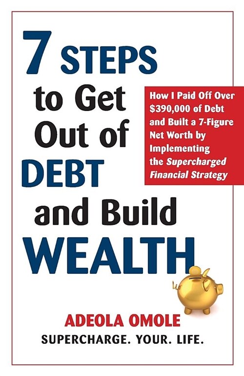 7 Steps to Get Out of Debt and Build Wealth: How I Paid Off Over $390,000 of Debt and Built a 7-Figure Net Worth by Implementing the Supercharged Fina (Paperback)