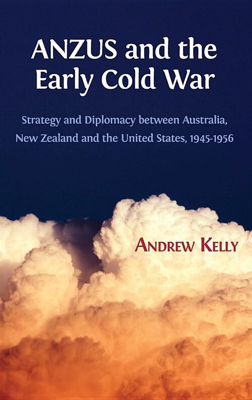 Anzus and the Early Cold War: Strategy and Diplomacy Between Australia, New Zealand and the United States, 1945-1956 (Hardcover)