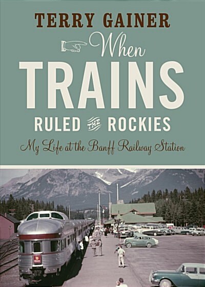 When Trains Ruled the Rockies: My Life at the Banff Railway Station (Paperback)