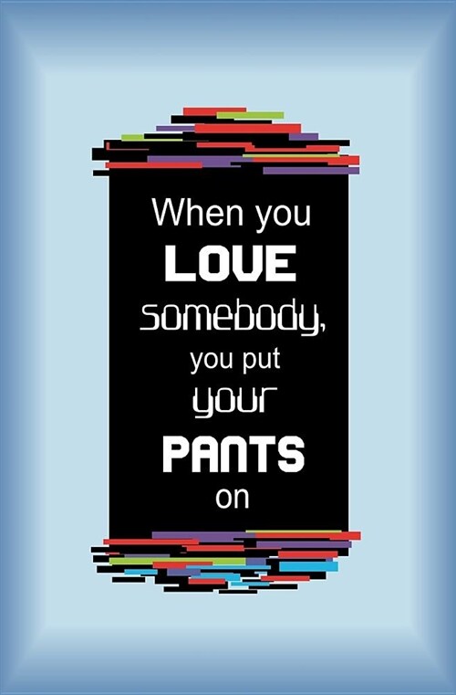 When You Love Somebody, You Put Your Pants on: Blank Journal and Broadway Musical Quote (Paperback)
