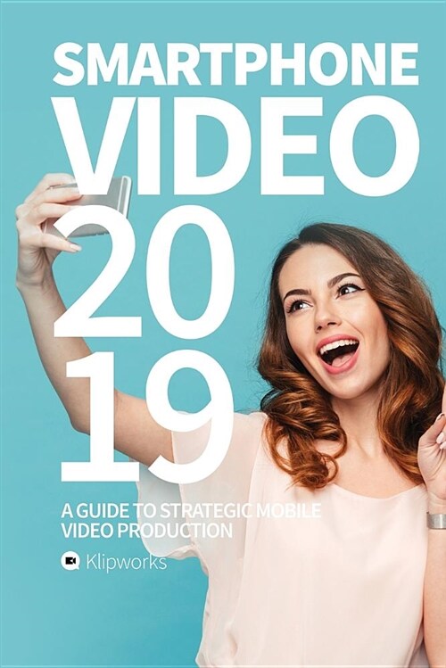 Smartphone Video 2019: A Guide to Strategic Mobile Video Production (Paperback)