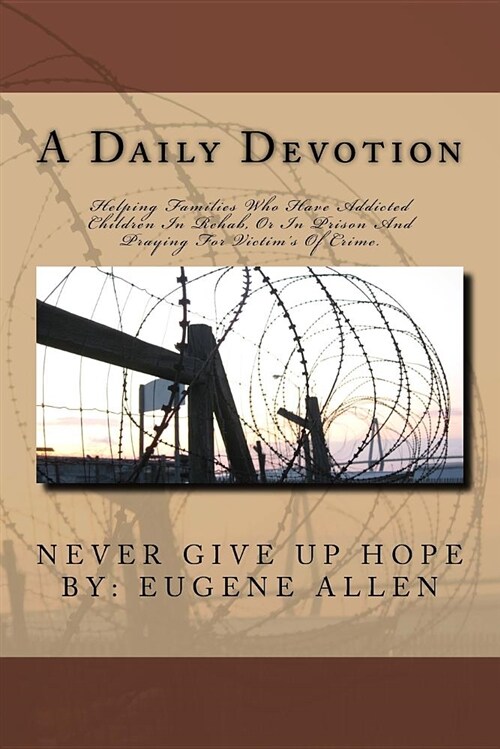 A Daily Devotional  Never Give Up Hope : Helping Families Who Have Children Addicted, in Rehab, or Prison and Praying for Victims of Crime (Paperback)