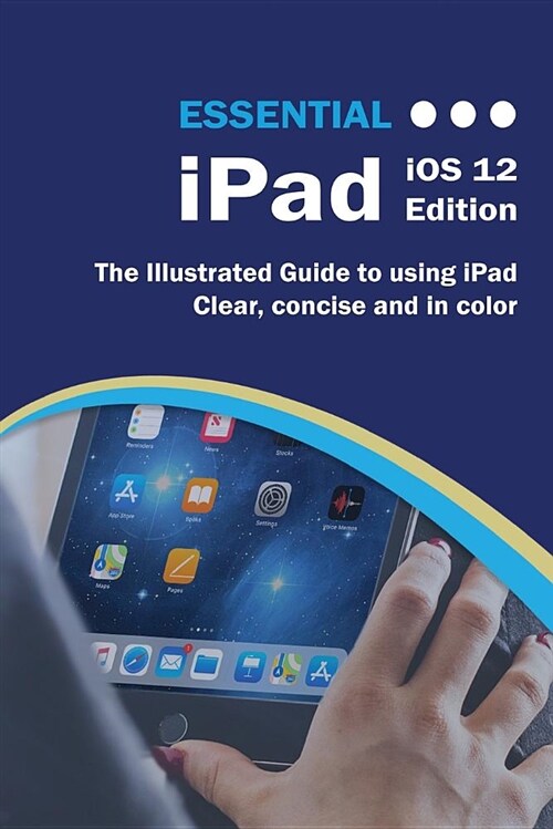 Essential iPad IOS 12 Edition: The Illustrated Guide to Using iPad (Paperback)