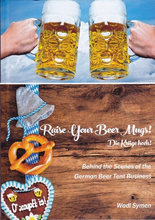 Raise Your Beer Mugs! Die Kruge Hoch!: Behind the Scenes of the German Beer Tent Business (Hardcover)