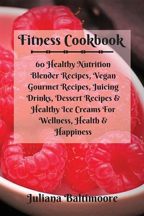 Fitness Cookbook: 60 Healthy Nutrition Blender Recipes, Vegan Gourmet Recipes, Juicing Drinks, Dessert Recipes & Healthy Ice Creams for (Paperback)