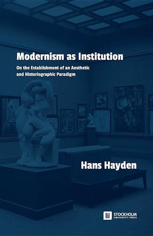 Modernism as Institution: On the Establishment of an Aesthetic and Historiographic Paradigm (Paperback)