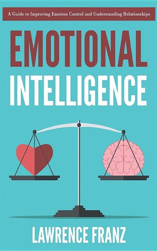 Emotional Intelligence: A Guide to Improving Emotion Control and Understanding Relationships (Paperback)