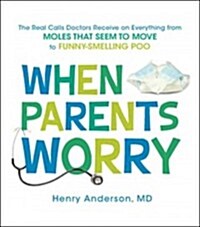 When Parents Worry: The Real Calls Doctors Receive...from Moles That Seem to Move to Funny-Smelling Poo (Paperback)