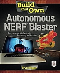 Build Your Own Autonomous Nerf Blaster: Programming Mayhem with Processing and Arduino (Paperback)