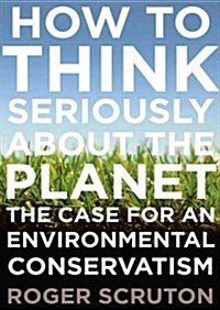 How to Think Seriously about the Planet: The Case for an Environmental Conservatism (Audio CD)