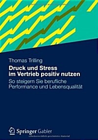 Druck Und Stress Im Vertrieb Positiv Nutzen: So Steigern Sie Berufliche Performance Und Lebensqualit? (Paperback, 2012)