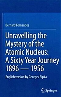 Unravelling the Mystery of the Atomic Nucleus: A Sixty Year Journey 1896 -- 1956 (Hardcover, 2013)
