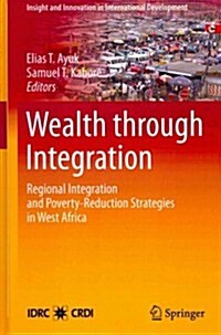 Wealth Through Integration: Regional Integration and Poverty-Reduction Strategies in West Africa (Hardcover, 2013)