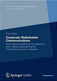 Corporate Stakeholder Communications : Neoinstitutionalistische Perspektiven Einer Stakeholderorientierten Unternehmenskommunikation (Paperback)