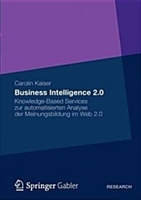 Business Intelligence 2.0: Knowledge-Based Services Zur Automatisierten Analyse Der Meinungsbildung Im Web 2.0 (Paperback, 2012)