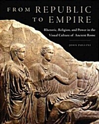 From Republic to Empire, 48: Rhetoric, Religion, and Power in the Visual Culture of Ancient Rome (Hardcover)
