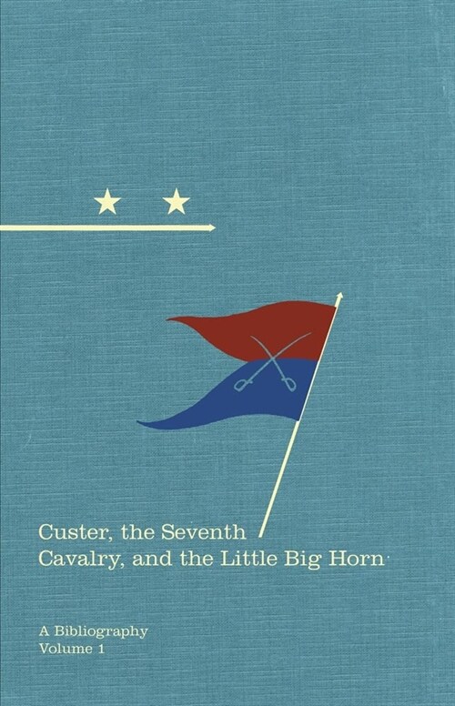 Custer, the Seventh Cavalry, and the Little Big Horn: A Bibliographyvolume 15 (Hardcover)