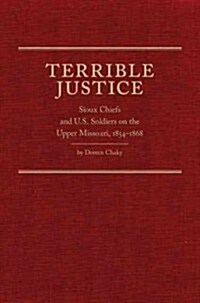 Terrible Justice: Sioux Chiefs and U.S. Soldiers on the Upper Missouri, 1854-1868 (Hardcover)