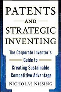 Patents and Strategic Inventing: The Corporate Inventors Guide to Creating Sustainable Competitive Advantage (Hardcover)