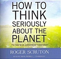 How to Think Seriously about the Planet: The Case for an Environmental Conservatism (Audio CD, Library)