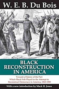 Black Reconstruction in America: Toward a History of the Part Which Black Folk Played in the Attempt to Reconstruct Democracy in America, 1860-1880 (Paperback)