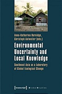 Environmental Uncertainty and Local Knowledge: Southeast Asia as a Laboratory of Global Ecological Change (Paperback)