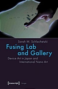 Fusing Lab and Gallery: Device Art in Japan and International Nano Art (Paperback)