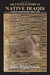 The Untold Story of Native Iraqis: Chaldean Mesopotamians 5300 BC - Present (Paperback)