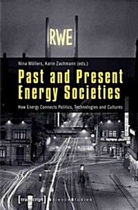 Past and Present Energy Societies: How Energy Connects Politics, Technologies, and Cultures (Paperback)