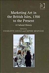 Marketing Art in the British Isles, 1700 to the Present : a Cultural History (Hardcover)