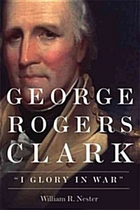 George Rogers Clark: I Glory in War (Hardcover)
