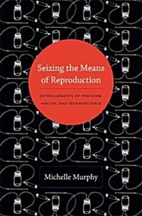 Seizing the Means of Reproduction: Entanglements of Feminism, Health, and Technoscience (Hardcover)