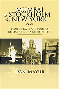 Mumbai to Stockholm Via New York: People, Places and Politics Reflections of a Globetrotter (Paperback)