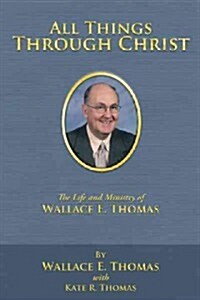 All Things Through Christ: The Life and Ministry of Wallace E. Thomas (Hardcover)
